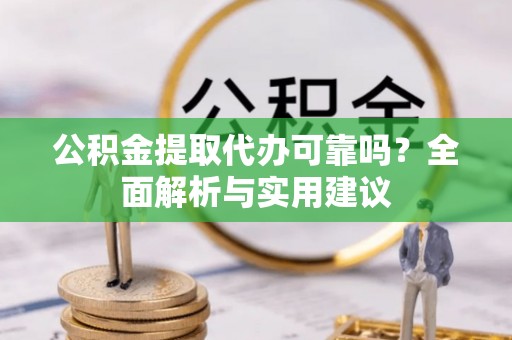 北部新区公积金提取代办可靠吗？全面解析与实用建议