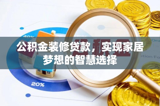 北部新区公积金装修贷款，实现家居梦想的智慧选择