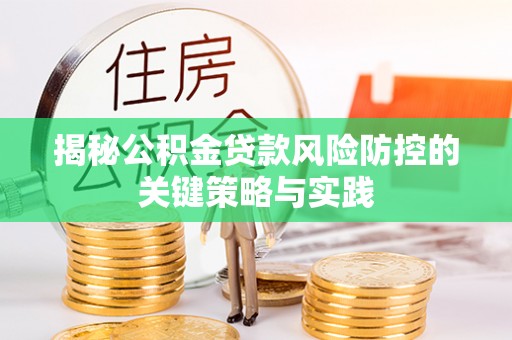 北部新区揭秘公积金贷款风险防控的关键策略与实践