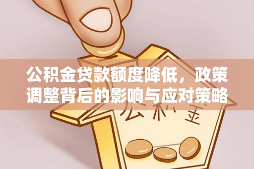 北部新区公积金贷款额度降低，政策调整背后的影响与应对策略