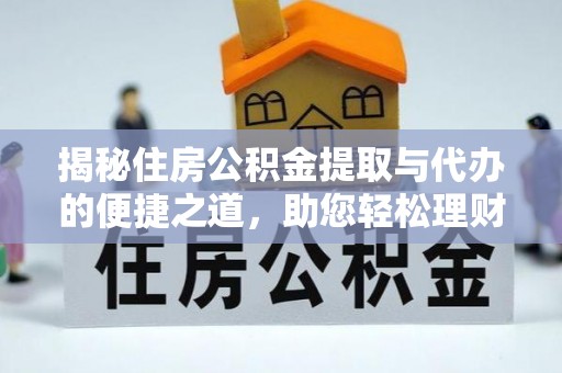 北部新区揭秘住房公积金提取与代办的便捷之道，助您轻松理财