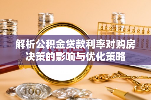 北部新区解析公积金贷款利率对购房决策的影响与优化策略