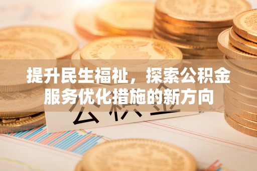 北部新区提升民生福祉，探索公积金服务优化措施的新方向