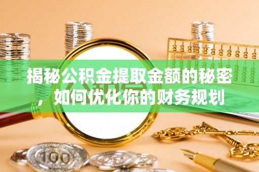 北部新区揭秘公积金提取金额的秘密，如何优化你的财务规划