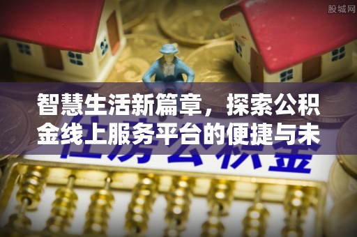 北部新区智慧生活新篇章，探索公积金线上服务平台的便捷与未来