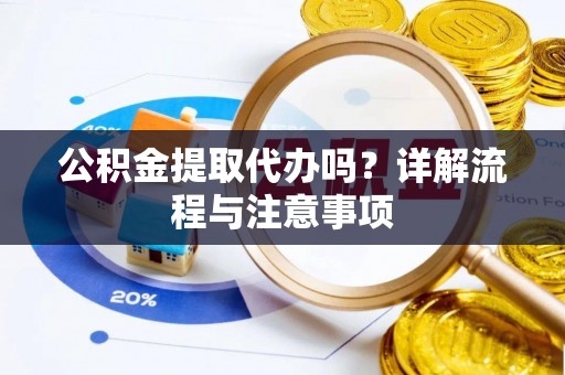 北部新区公积金提取代办吗？详解流程与注意事项