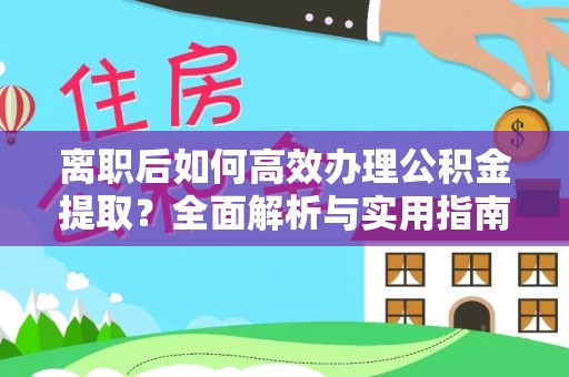 北部新区离职后如何高效办理公积金提取？全面解析与实用指南