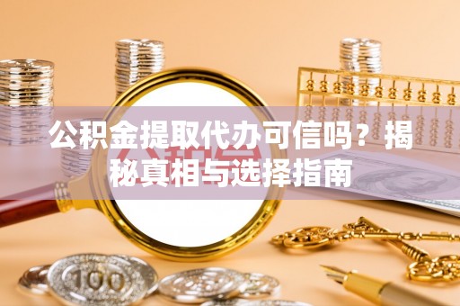 北部新区公积金提取代办可信吗？揭秘真相与选择指南