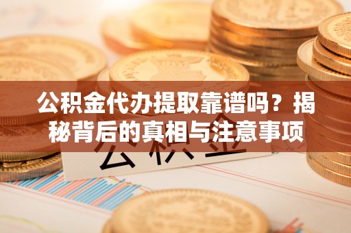 北部新区公积金代办提取靠谱吗？揭秘背后的真相与注意事项