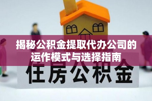 北部新区揭秘公积金提取代办公司的运作模式与选择指南