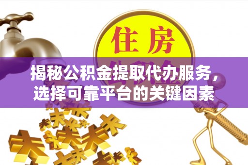 北部新区揭秘公积金提取代办服务，选择可靠平台的关键因素