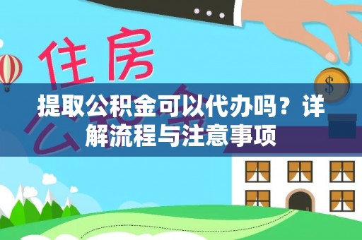 北部新区提取公积金可以代办吗？详解流程与注意事项