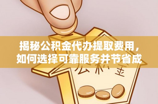 北部新区揭秘公积金代办提取费用，如何选择可靠服务并节省成本