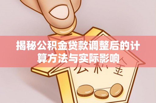 北部新区揭秘公积金贷款调整后的计算方法与实际影响