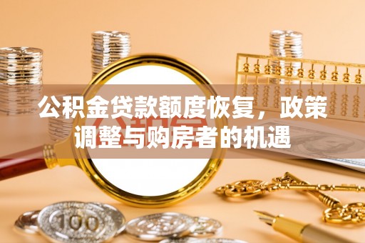 北部新区公积金贷款额度恢复，政策调整与购房者的机遇
