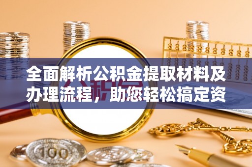 北部新区全面解析公积金提取材料及办理流程，助您轻松搞定资金提取