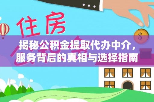 北部新区揭秘公积金提取代办中介，服务背后的真相与选择指南