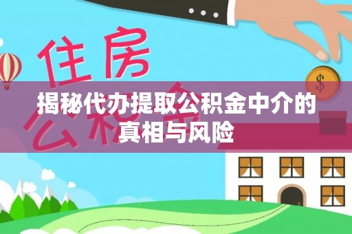 北部新区揭秘代办提取公积金中介的真相与风险
