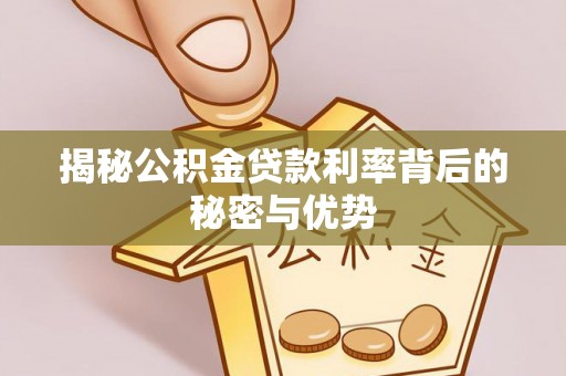 北部新区揭秘公积金贷款利率背后的秘密与优势