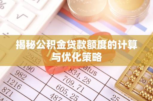 北部新区揭秘公积金贷款额度的计算与优化策略
