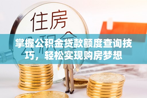 北部新区掌握公积金贷款额度查询技巧，轻松实现购房梦想