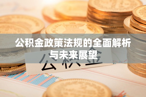 北部新区公积金政策法规的全面解析与未来展望