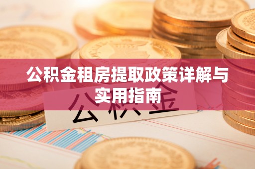 北部新区公积金租房提取政策详解与实用指南