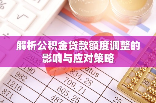 北部新区解析公积金贷款额度调整的影响与应对策略