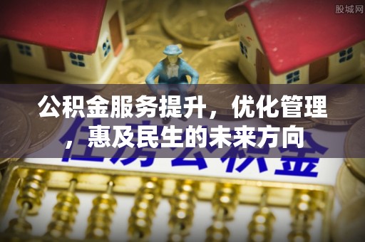 北部新区公积金服务提升，优化管理，惠及民生的未来方向