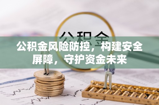 北部新区公积金风险防控，构建安全屏障，守护资金未来