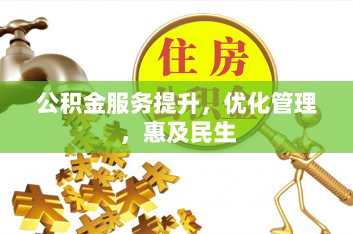 北部新区公积金服务提升，优化管理，惠及民生