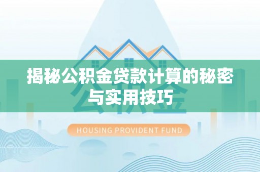 北部新区揭秘公积金贷款计算的秘密与实用技巧