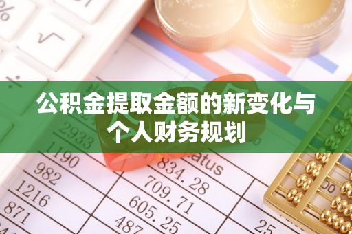 北部新区公积金提取金额的新变化与个人财务规划
