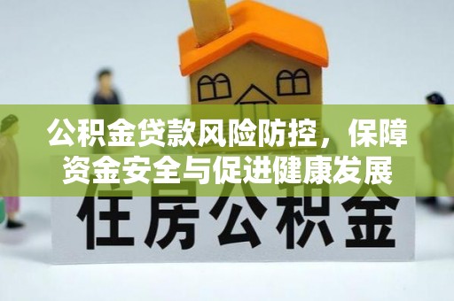 北部新区公积金贷款风险防控，保障资金安全与促进健康发展