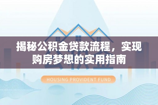 北部新区揭秘公积金贷款流程，实现购房梦想的实用指南