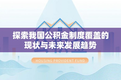 北部新区探索我国公积金制度覆盖的现状与未来发展趋势