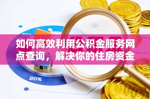 北部新区如何高效利用公积金服务网点查询，解决你的住房资金难题