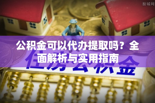 北部新区公积金可以代办提取吗？全面解析与实用指南