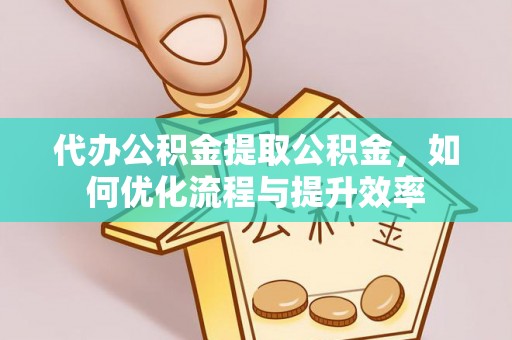 北部新区代办公积金提取公积金，如何优化流程与提升效率