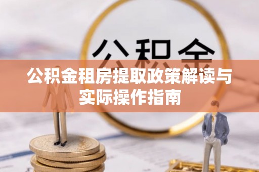 北部新区公积金租房提取政策解读与实际操作指南