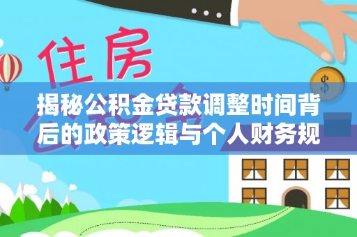 北部新区揭秘公积金贷款调整时间背后的政策逻辑与个人财务规划