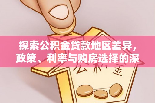 北部新区探索公积金贷款地区差异，政策、利率与购房选择的深度解析