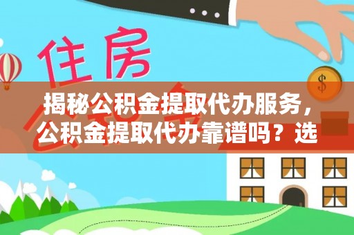 北部新区揭秘公积金提取代办服务，公积金提取代办靠谱吗？选择需谨慎