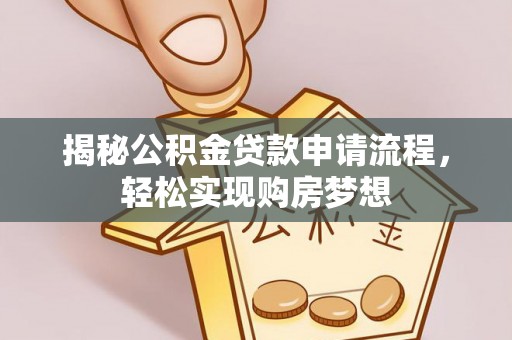 北部新区揭秘公积金贷款申请流程，轻松实现购房梦想