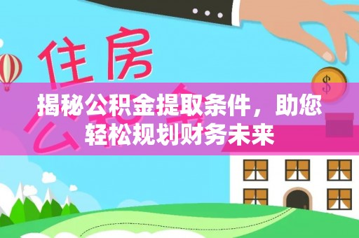 北部新区揭秘公积金提取条件，助您轻松规划财务未来
