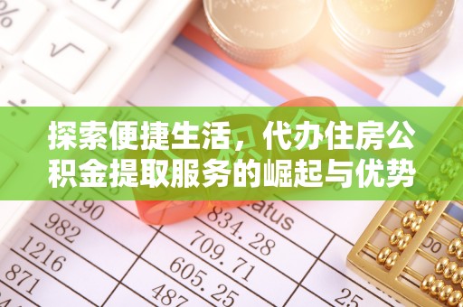 北部新区探索便捷生活，代办住房公积金提取服务的崛起与优势