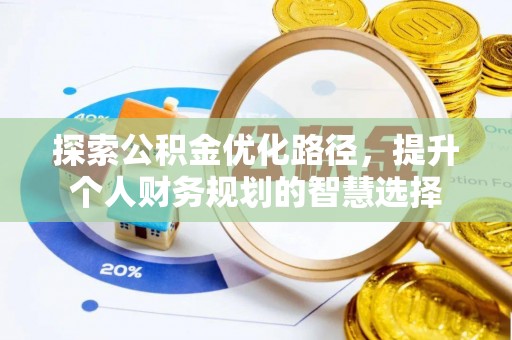 北部新区探索公积金优化路径，提升个人财务规划的智慧选择