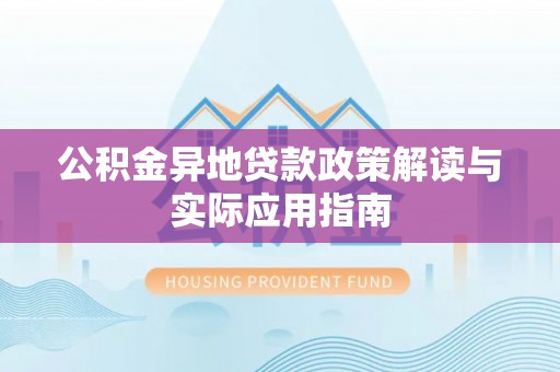 北部新区公积金异地贷款政策解读与实际应用指南