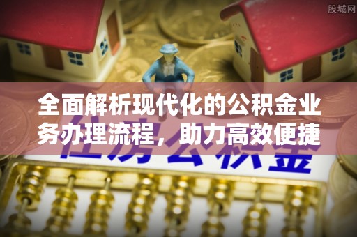 北部新区全面解析现代化的公积金业务办理流程，助力高效便捷生活