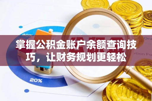 北部新区掌握公积金账户余额查询技巧，让财务规划更轻松